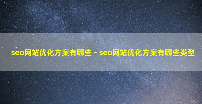 seo网站优化方案有哪些 - seo网站优化方案有哪些类型